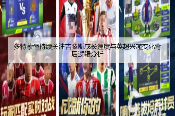 多特蒙德持续关注吉滕斯成长速度与英超兴趣变化背后逻辑分析